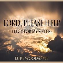 Luke Woodapple: Lord, Please Help - Elegy for My Sister