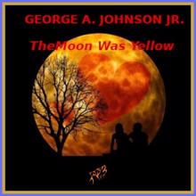 George A. Johnson Jr.: The Moon Was Yellow