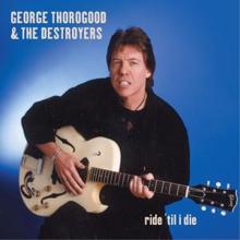 George Thorogood & The Destroyers: You Don't Love Me, You Don't Care