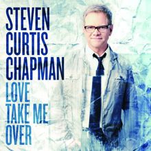 Steven Curtis Chapman: Love Take Me Over