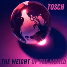Tosch: The Weight of the World