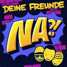 Deine Freunde: Na?!