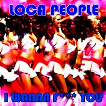 Loca People: I Wanna F**K You