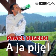 Pawel Golecki: A ja pije!