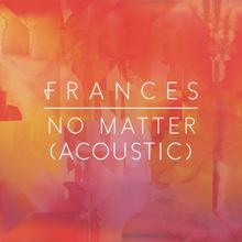 Frances: No Matter (Acoustic)