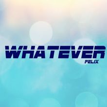 Felix: Whatever