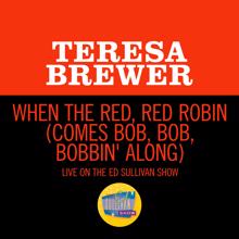 Teresa Brewer: When The Red, Red Robin (Comes Bob, Bob, Bobbin' Along) (Live On The Ed Sullivan Show, April 1, 1956) (When The Red, Red Robin (Comes Bob, Bob, Bobbin' Along)Live On The Ed Sullivan Show, April 1, 1956)