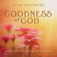 Stan Whitmire: Goodness of God: Inspiring Worship Songs On Solo Piano