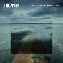 The Milk: Trouble Gonna Bring Me Down