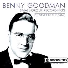 Benny Goodman: I'll Never Be The Same - Benny Goodman Small Group Recordings