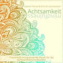Gabriel Florea & Dirk M. Schumacher: Achtsamkeit Mindfulness (Traumhaft Entspannende Musik Für Die Achtsamkeitsmeditation)