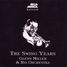 Glenn Miller & His Orchestra: The Swing Years