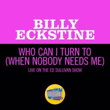 Billy Eckstine: Who Can I Turn To (When Nobody Needs Me) (Live On The Ed Sullivan Show, January 10, 1965) (Who Can I Turn To (When Nobody Needs Me)Live On The Ed Sullivan Show, January 10, 1965)