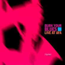Burn Your Blues: Live at Afa