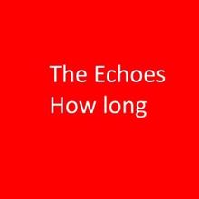 The Echoes: How Long (2019)
