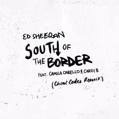 Ed Sheeran, Camila Cabello, Cardi B: South of the Border (feat. Camila Cabello & Cardi B) (Cheat Codes Remix)