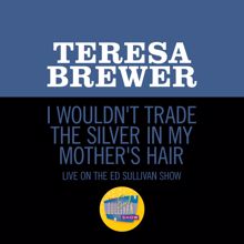 Teresa Brewer: I Wouldn't Trade the Silver In My Mother's Hair (Live On The Ed Sullivan Show, August 17, 1958) (I Wouldn't Trade the Silver In My Mother's HairLive On The Ed Sullivan Show, August 17, 1958)