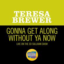 Teresa Brewer: Gonna Get Along Without Ya Now (Live On The Ed Sullivan Show, July 13, 1952) (Gonna Get Along Without Ya NowLive On The Ed Sullivan Show, July 13, 1952)