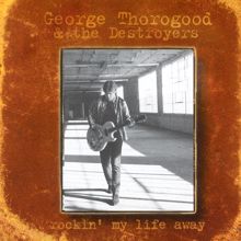 George Thorogood & The Destroyers: Rockin' My Life Away