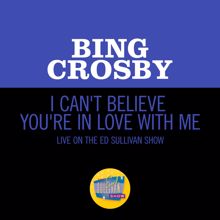 Bing Crosby: I Can't Believe You're In Love With Me (Live On The Ed Sullivan Show, June 24, 1962) (I Can't Believe You're In Love With Me)