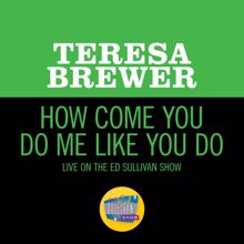 Teresa Brewer: How Come You Do Me Like You Do (Live On The Ed Sullivan Show, February 6, 1955) (How Come You Do Me Like You DoLive On The Ed Sullivan Show, February 6, 1955)