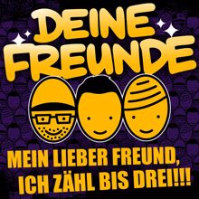 Deine Freunde: Mein lieber Freund, ich zähl bis drei!!!