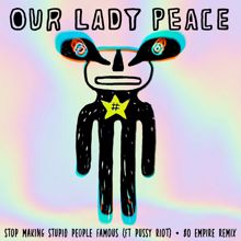 Our Lady Peace: Stop Making Stupid People Famous (feat. Pussy Riot) (80 Empire Remix)