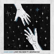 Cash Cash, Georgia Ku: Love You Now (feat. Georgia Ku)