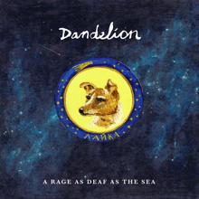 Dandelion: A Rage as Deaf as the Sea