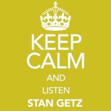 Stan Getz: Keep Calm and Listen Stan Getz