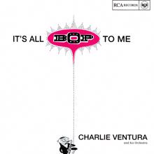 Charlie Ventura And His Orchestra: It's All Bop To Me