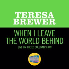 Teresa Brewer: When I Leave The World Behind (Live On The Ed Sullivan Show, October 11, 1953) (When I Leave The World BehindLive On The Ed Sullivan Show, October 11, 1953)