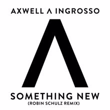 Axwell /\ Ingrosso, Axwell, Sebastian Ingrosso: Something New (Robin Schulz Remix)