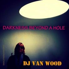 DJ Van Wood: Darkness Beyond a Hole
