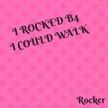 Rocker: I Rocked B4 I Could Walk