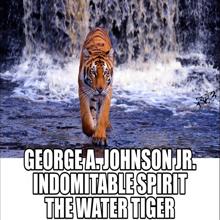 George A. Johnson Jr.: Indomitable Spirit - The Water Tiger