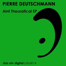 Pierre Deutschmann: Aint Theoratical EP