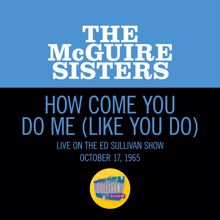 The McGuire Sisters: How Come You Do Me (Like You Do) (Live On The Ed Sullivan Show, October 17, 1965) (How Come You Do Me (Like You Do)Live On The Ed Sullivan Show, October 17, 1965)