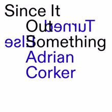 Adrian Corker: Since It Turned Out Something Else