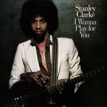 Stanley Clarke: I Wanna Play For You (Complete)