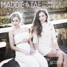 Maddie & Tae: Die From A Broken Heart (Acoustic)