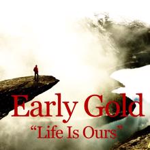 Early Gold: Life Is Ours