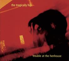 The Tragically Hip: Trouble At The Henhouse