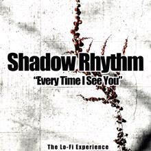 Shadow Rhythm: Every Time I See You