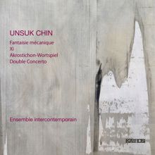 Ensemble Intercontemporain: Unsuk Chin: Fantaisie mécanique, Xi, Akrostichon-Wortspiel & Double Concerto