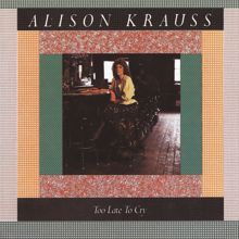 Alison Krauss: Too Late To Cry