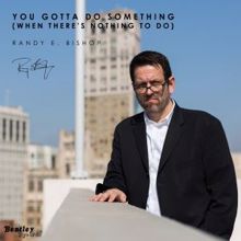 Randy E. Bishop: You Gotta Do Something (When There's Nothing to Do)