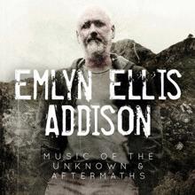 Emlyn Ellis Addison: Emlyn Ellis Addison - Music of the Unknown and Aftermaths