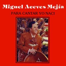 Miguel Aceves Mejía: Para Cantar Yo Nací