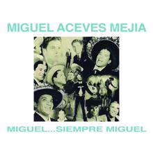 Miguel Aceves Mejía: Miguel...Siempre Miguel!